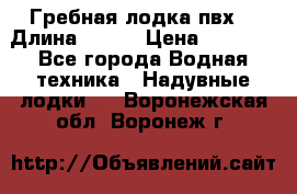 Гребная лодка пвх. › Длина ­ 250 › Цена ­ 9 000 - Все города Водная техника » Надувные лодки   . Воронежская обл.,Воронеж г.